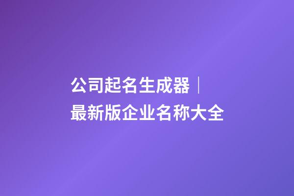 公司起名生成器｜ 最新版企业名称大全-第1张-公司起名-玄机派